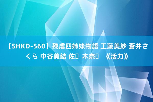 【SHKD-560】残虐四姉妹物語 工藤美紗 蒼井さくら 中谷美結 佐々木奈々 《活力》