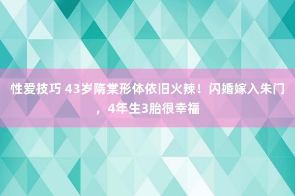 性爱技巧 43岁隋棠形体依旧火辣！闪婚嫁入朱门，4年生3胎很幸福