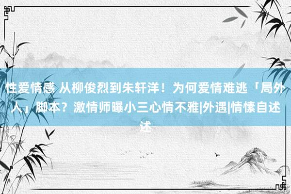 性爱情感 从柳俊烈到朱轩洋！为何爱情难逃「局外人」脚本？　激情师曝小三心情不雅|外遇|情愫自述