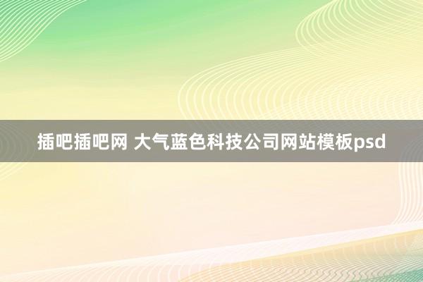 插吧插吧网 大气蓝色科技公司网站模板psd